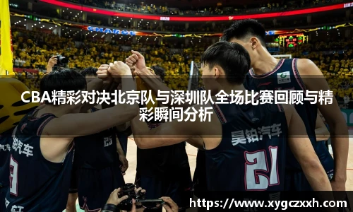 CBA精彩对决北京队与深圳队全场比赛回顾与精彩瞬间分析