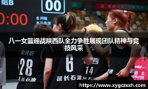 八一女篮迎战陕西队全力争胜展现团队精神与竞技风采