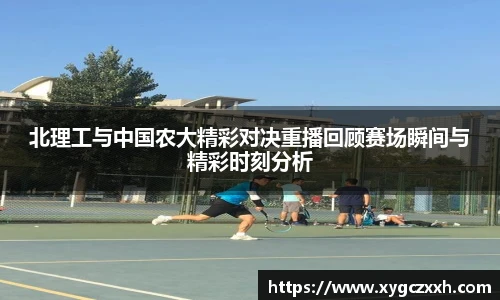 北理工与中国农大精彩对决重播回顾赛场瞬间与精彩时刻分析